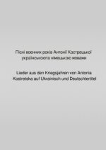 Pisni voiennykh rokiv Antonii Kostretskoiu ukrainskoiu ta nimetskoiu movamy / Пісні воєнних років Антонії Кострецької українською та німецькою мовами