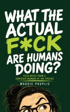 What the Actual F*ck Are Humans Doing?