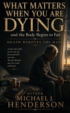 What Matters When You Are Dying, and the Body Begins to Fail
