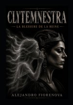 CLYTEMNESTRE LA BLESSURE DE LA REINE