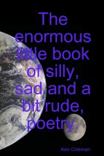 The enormous little book of silly, sad and a bit rude, poetry.