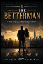 The BetterMan | Become the Man You Were Meant to Be The Complete 90-Day Transformation Program for Modern Men