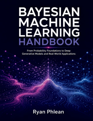 Bayesian Machine Learning Handbook