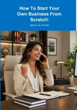 How To Start Your Own Business From Scratch!