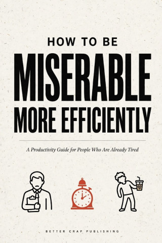 How To Be Miserable More Efficiently