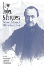 Love, Order, and Progress – The Science, Philosophy, and Politics of Auguste Comte
