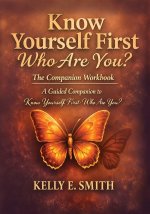 Know Yourself First Who Are You?, The Companion Workbook A Guided Companion to Know Yourself First - Who Are You?