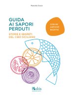 Guida ai sapori perduti. Storie e segreti del cibo siciliano con quaranta antiche ricette